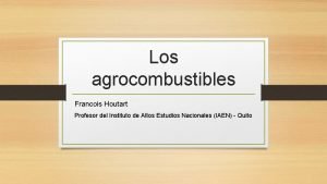 Los agrocombustibles Francois Houtart Profesor del Instituto de