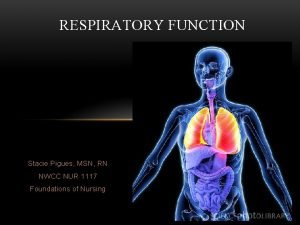 RESPIRATORY FUNCTION Stacie Pigues MSN RN NWCC NUR