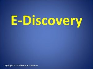 EDiscovery Copyright 2008 Thomas F Goldman Overview WHAT