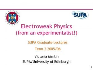 Electroweak Physics from an experimentalist SUPA Graduate Lectures