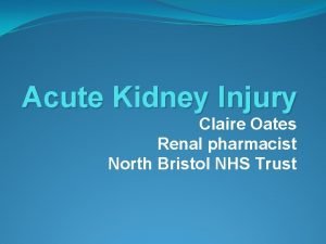 Acute Kidney Injury Claire Oates Renal pharmacist North