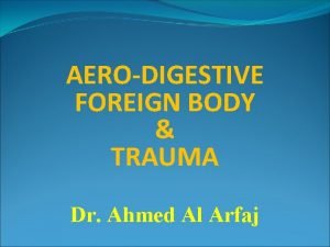 AERODIGESTIVE FOREIGN BODY TRAUMA Dr Ahmed Al Arfaj