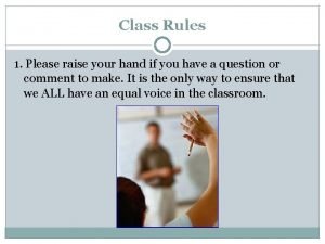 Class Rules 1 Please raise your hand if