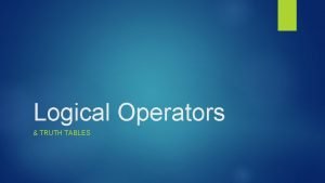 Logical Operators TRUTH TABLES Logical Operators Boolean expressions