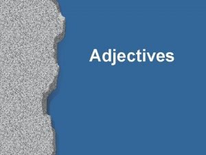 Adjectives Adjectives l l l Words that describe