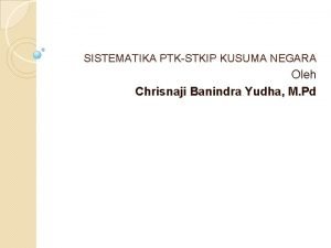 SISTEMATIKA PTKSTKIP KUSUMA NEGARA Oleh Chrisnaji Banindra Yudha