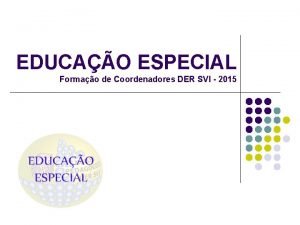 EDUCAO ESPECIAL Formao de Coordenadores DER SVI 2015