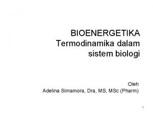 BIOENERGETIKA Termodinamika dalam sistem biologi Oleh Adelina Simamora