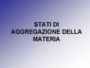 STATI DI AGGREGAZIONE DELLA MATERIA Gli aspetti macroscopico