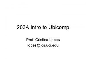 203 A Intro to Ubicomp Prof Cristina Lopes