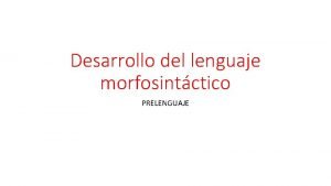 Desarrollo del lenguaje morfosintctico PRELENGUAJE Los padres o