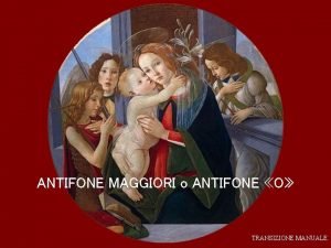 ANTIFONE MAGGIORI o ANTIFONE O TRANSIZIONE MANUALE Le