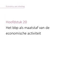 Economie een inleiding Hoofdstuk 20 Het bbp als