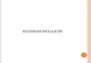 MATERIAIS METALICOS Os materiais metlicos so compostos principalmente