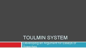 TOULMIN SYSTEM Developing an Argument for Essays or