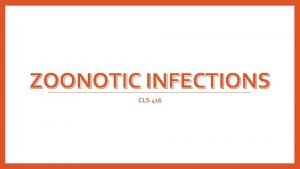 ZOONOTIC INFECTIONS CLS 416 Learning outcomes after the