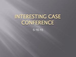 INTERESTING CASE CONFERENCE 6 16 15 Case 1