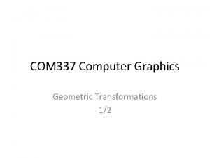 COM 337 Computer Graphics Geometric Transformations 12 Change