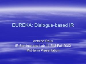 EUREKA Dialoguebased IR Antoine Raux IR Seminar and