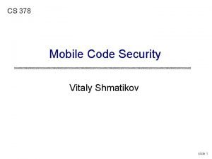 CS 378 Mobile Code Security Vitaly Shmatikov slide