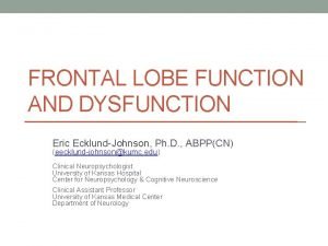 FRONTAL LOBE FUNCTION AND DYSFUNCTION Eric EcklundJohnson Ph