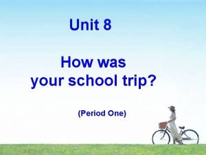 Unit 8 How was your school trip Period