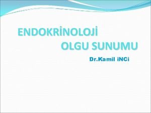 ENDOKRNOLOJ OLGU SUNUMU Dr Kamil i NCi OLGU