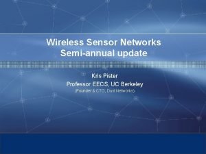 Wireless Sensor Networks Semiannual update Kris Pister Professor