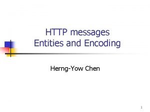 HTTP messages Entities and Encoding HerngYow Chen 1