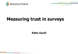 Measuring trust in surveys Riitta Hanifi Trust In