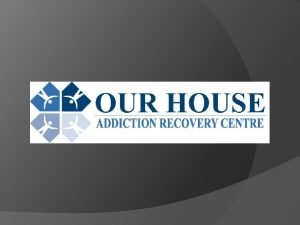 OUR HOUSE ADDICTION RECOVERY CENTER Vision Our vision