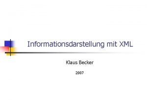 Informationsdarstellung mit XML Klaus Becker 2007 2 Ziele