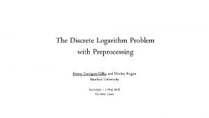 The Discrete Logarithm Problem with Preprocessing Henry CorriganGibbs