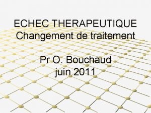 ECHEC THERAPEUTIQUE Changement de traitement Pr O Bouchaud