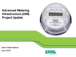 Advanced Metering Infrastructure AMI Project Update Mark Heintzelman