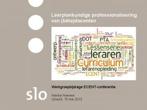 Leerplankundige professionalisering van btadocenten Werkgroepbijdrage ECENTconferentie Nienke Nieveen