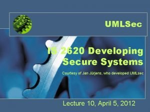 UMLSec IS 2620 Developing Secure Systems Courtesy of