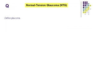 Q Define glaucoma NormalTension Glaucoma NTG A NormalTension