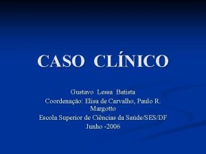 CASO CLNICO Gustavo Lessa Batista Coordenao Elisa de