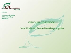 WELCOME TO EWOOD Your Preferred Frame Mouldings supplier