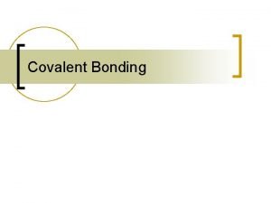 Covalent Bonding Covalent Bonds n Covalent bonds occur