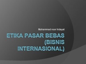 Muhammad noor hidayat ETIKA PASAR BEBAS BISNIS INTERNASIONAL