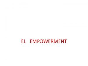 EL EMPOWERMENT Qu Significa Empowerment significa crear un