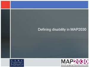 Defining disability in MAP 2030 Rationale Disability is