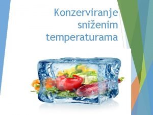 Konzerviranje snienim temperaturama Metoda konzerviranja hlaenjem i zamrzavanjem