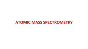 ATOMIC MASS SPECTROMETRY In mass spectrometry in contrast