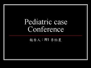 Pediatric case Conference R 1 Pediatric case Conference