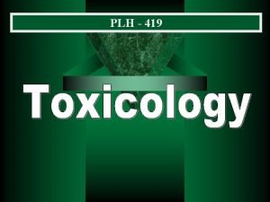 PLH 419 General Principles of Toxicology is the