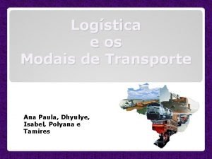 Logstica e os Modais de Transporte Ana Paula