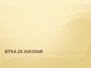BITKA ZA VUKOVAR POLOAJ VUKOVARA Vukovar se smjestio